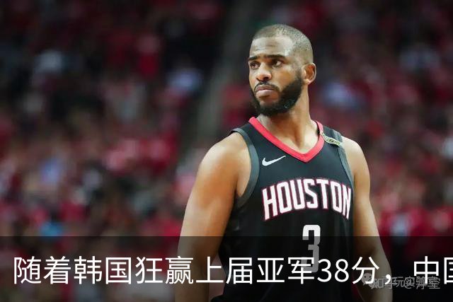 随着韩国狂赢上届亚军38分，中国男篮险胜，4强出其3，争夺难了